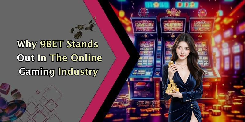 Why 9BET Stands Out In The Online Gaming Industry