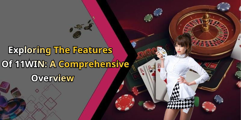 Exploring The Features Of 11WIN: A Comprehensive Overview